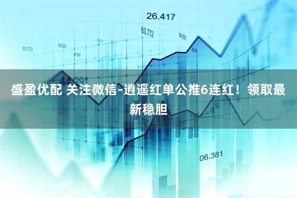盛盈优配 关注微信-逍遥红单公推6连红！领取最新稳胆